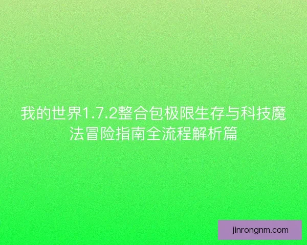 我的世界1.7.2整合包极限生存与科技魔法冒险指南全流程解析篇